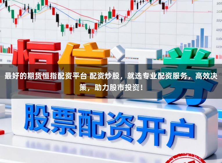 最好的期货恒指配资平台 配资炒股,就选专业配资服务,高效决策,助力股市投资!