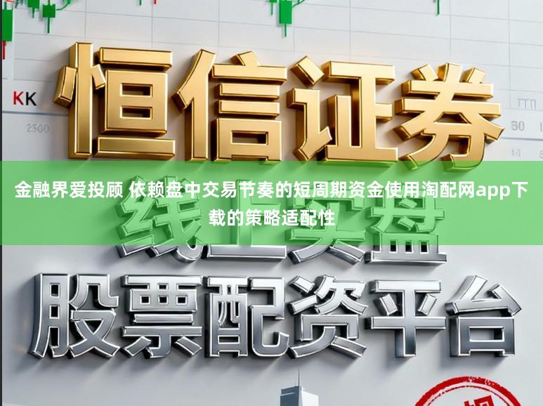 金融界爱投顾 依赖盘中交易节奏的短周期资金使用淘配网app下载的策略适配性