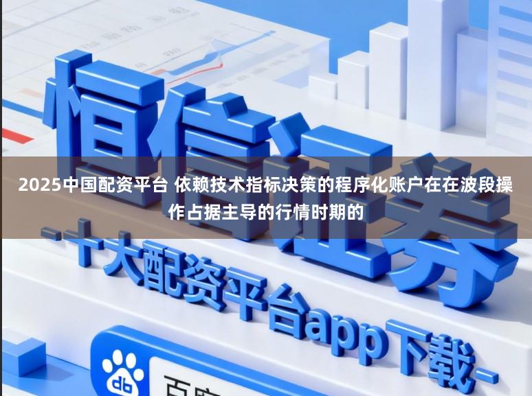 2025中国配资平台 依赖技术指标决策的程序化账户在在波段操作占据主导的行情时期的