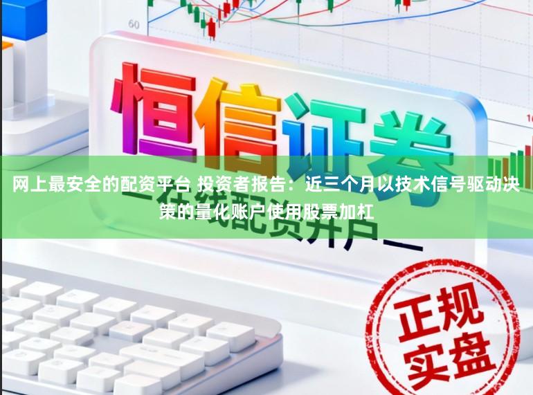 网上最安全的配资平台 投资者报告：近三个月以技术信号驱动决策的量化账户使用股票加杠