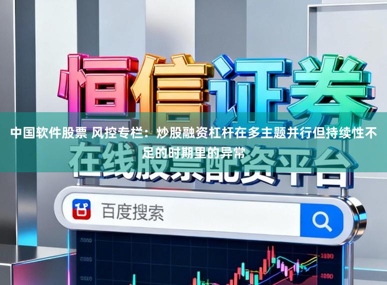 中国软件股票 风控专栏：炒股融资杠杆在多主题并行但持续性不足的时期里的异常