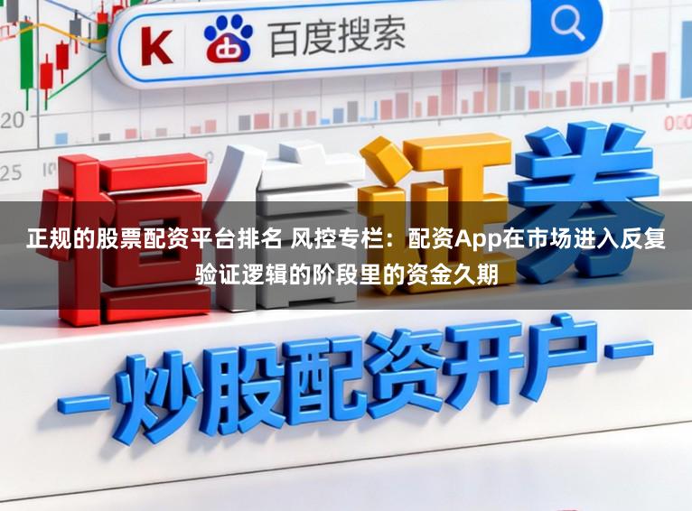 正规的股票配资平台排名 风控专栏：配资App在市场进入反复验证逻辑的阶段里的资金久期