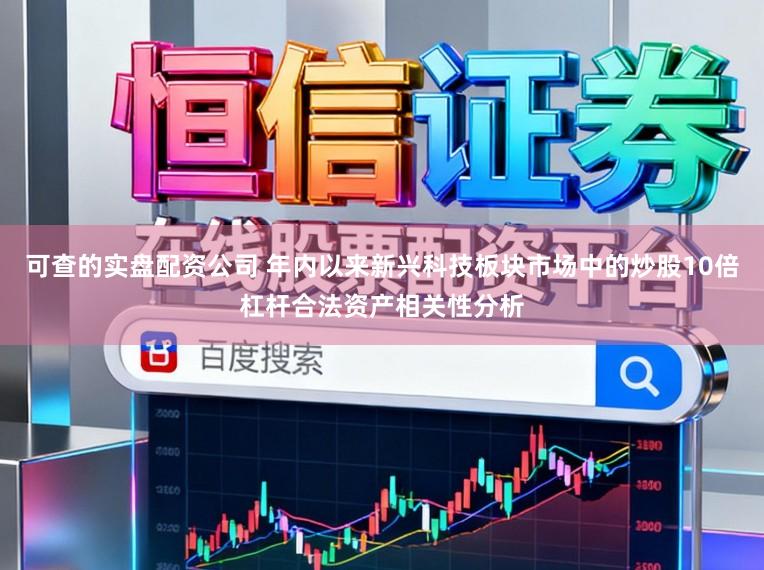 可查的实盘配资公司 年内以来新兴科技板块市场中的炒股10倍杠杆合法资产相关性分析