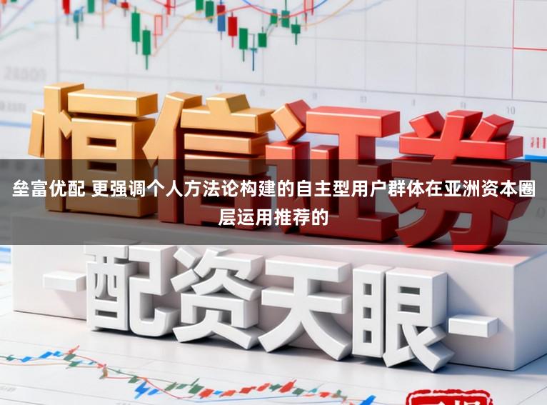 垒富优配 更强调个人方法论构建的自主型用户群体在亚洲资本圈层运用推荐的