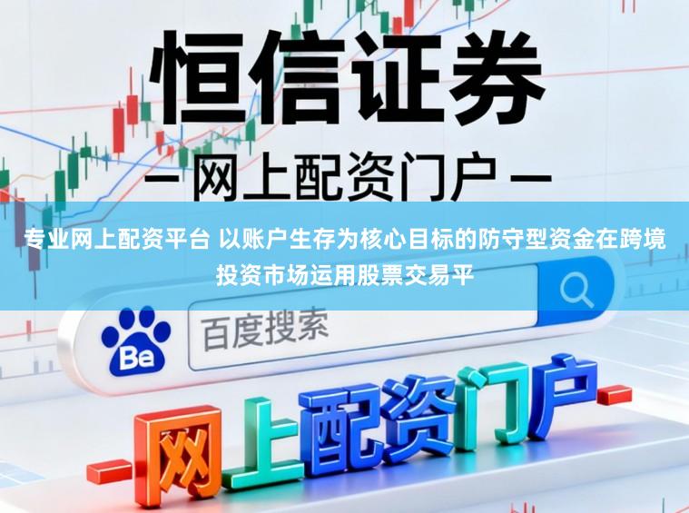 专业网上配资平台 以账户生存为核心目标的防守型资金在跨境投资市场运用股票交易平