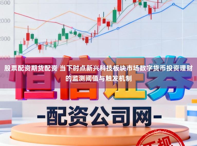 股票配资期货配资 当下时点新兴科技板块市场数字货币投资理财的监测阈值与触发机制