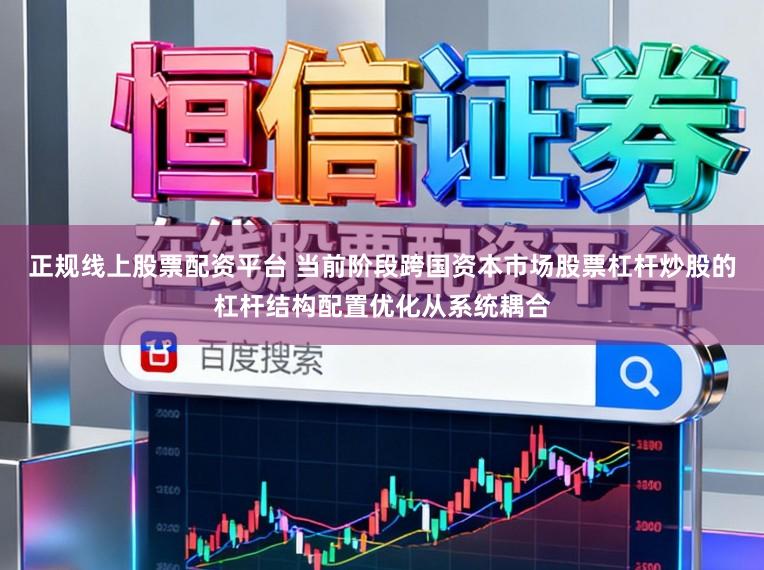 正规线上股票配资平台 当前阶段跨国资本市场股票杠杆炒股的杠杆结构配置优化从系统耦合