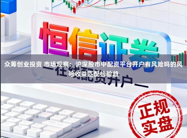 众筹创业投资 市场观察：沪深股市中配资平台开户有风险吗的风险收益匹配检验趋