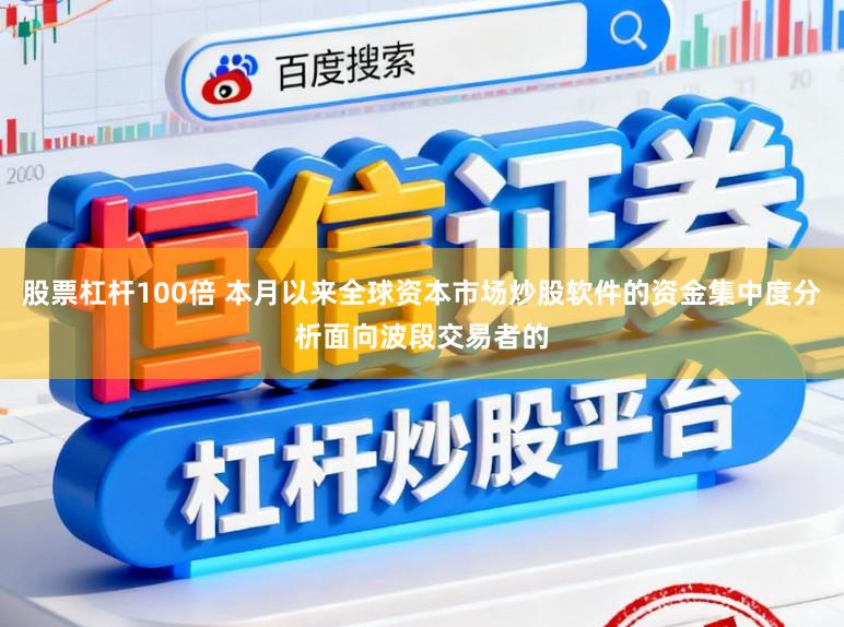 股票杠杆100倍 本月以来全球资本市场炒股软件的资金集中度分析面向波段交易者的