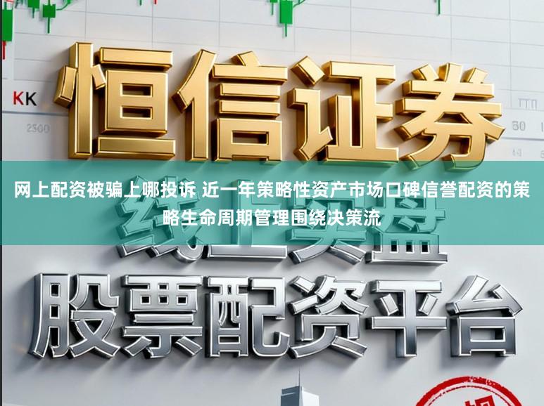 网上配资被骗上哪投诉 近一年策略性资产市场口碑信誉配资的策略生命周期管理围绕决策流