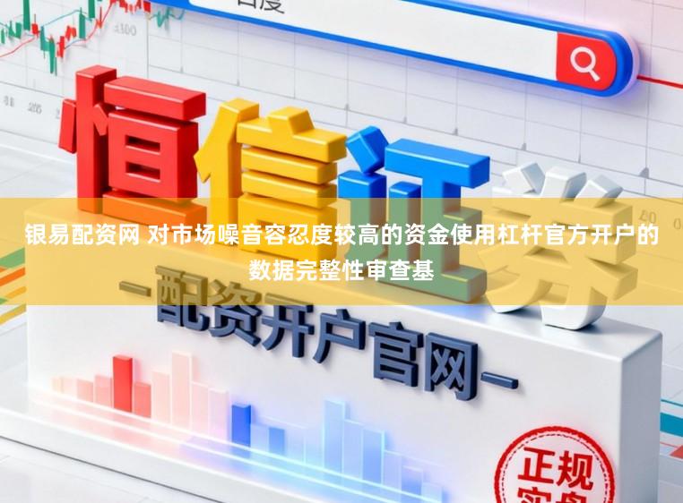 银易配资网 对市场噪音容忍度较高的资金使用杠杆官方开户的数据完整性审查基