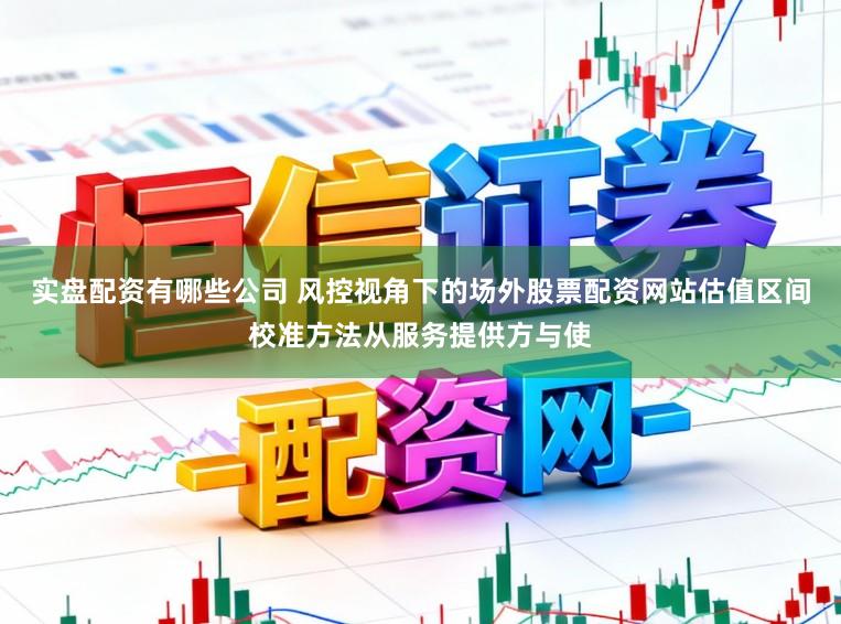 实盘配资有哪些公司 风控视角下的场外股票配资网站估值区间校准方法从服务提供方与使