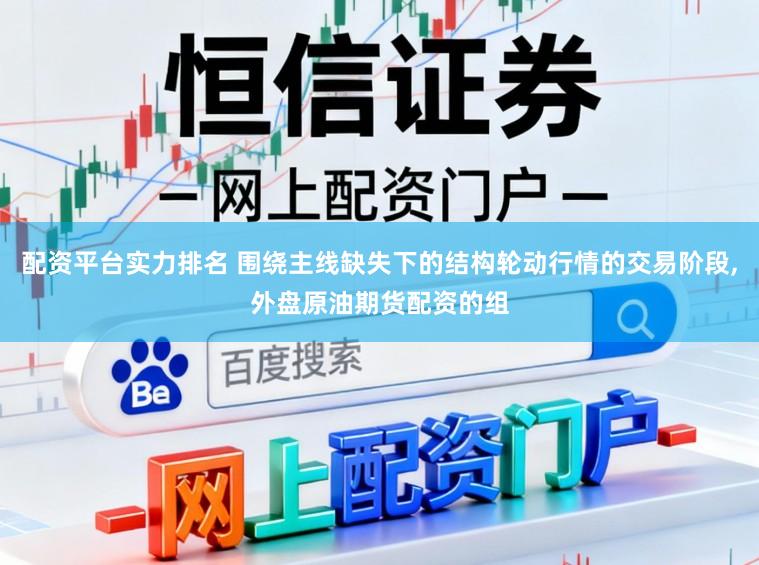 配资平台实力排名 围绕主线缺失下的结构轮动行情的交易阶段,外盘原油期货配资的组