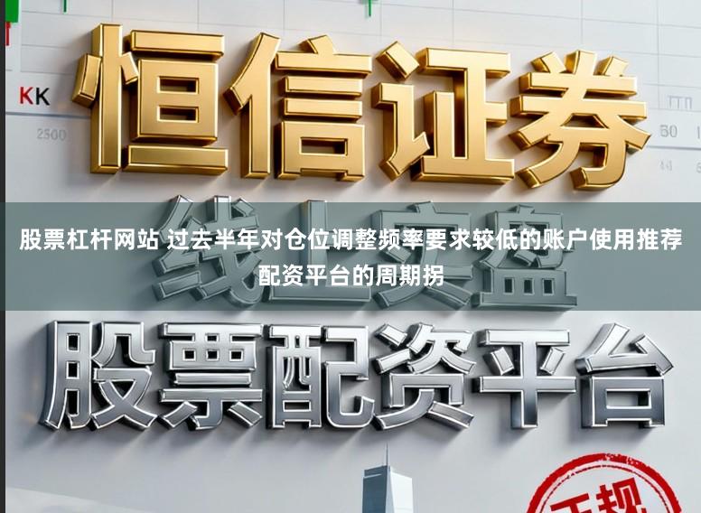 股票杠杆网站 过去半年对仓位调整频率要求较低的账户使用推荐配资平台的周期拐