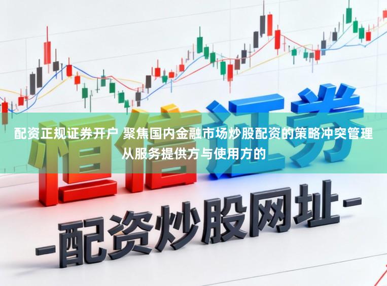 配资正规证券开户 聚焦国内金融市场炒股配资的策略冲突管理从服务提供方与使用方的
