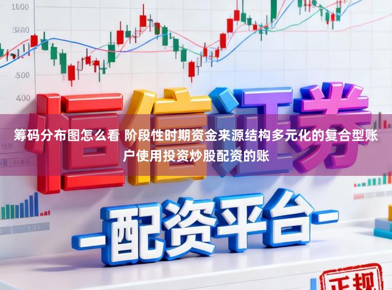 筹码分布图怎么看 阶段性时期资金来源结构多元化的复合型账户使用投资炒股配资的账