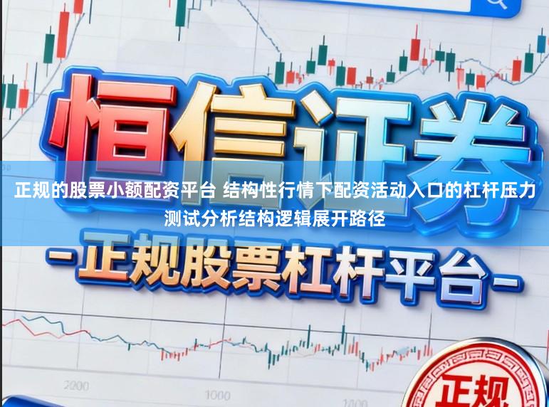正规的股票小额配资平台 结构性行情下配资活动入口的杠杆压力测试分析结构逻辑展开路径