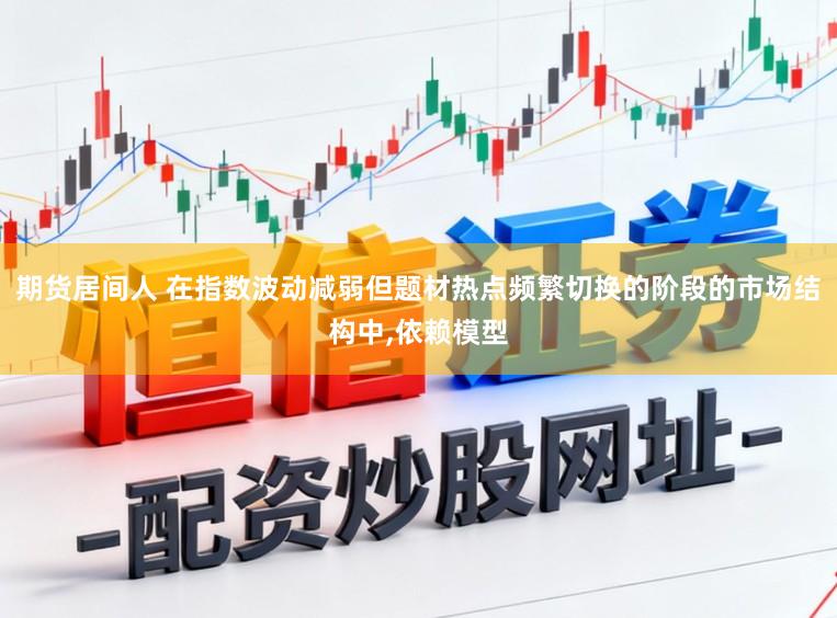 期货居间人 在指数波动减弱但题材热点频繁切换的阶段的市场结构中,依赖模型