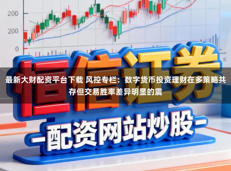 最新大财配资平台下载 风控专栏：数字货币投资理财在多策略共存但交易胜率差异明显的震