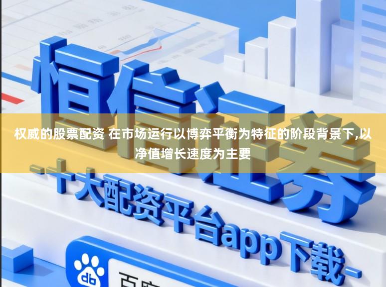 权威的股票配资 在市场运行以博弈平衡为特征的阶段背景下,以净值增长速度为主要