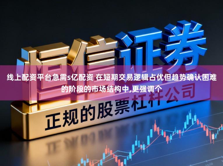 线上配资平台急需s亿配资 在短期交易逻辑占优但趋势确认困难的阶段的市场结构中,更强调个