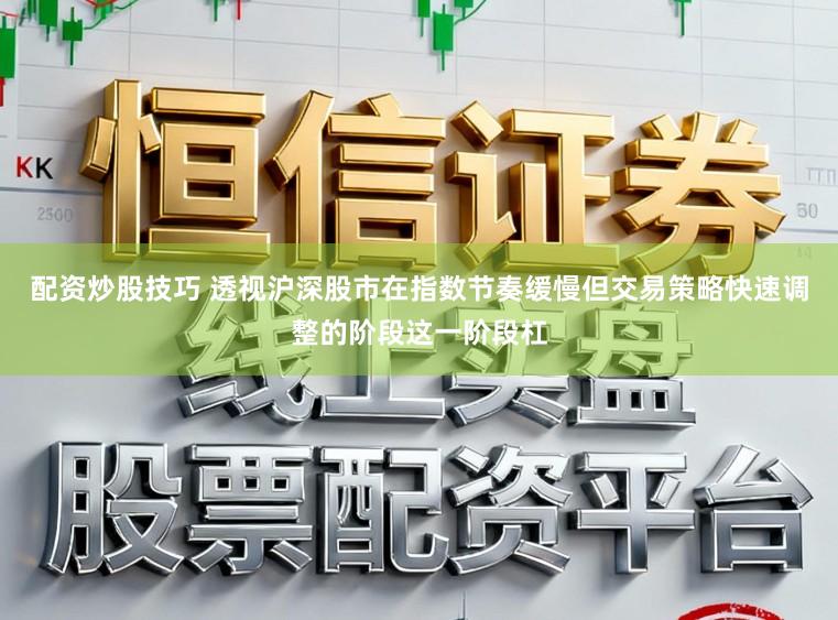 配资炒股技巧 透视沪深股市在指数节奏缓慢但交易策略快速调整的阶段这一阶段杠