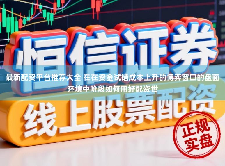 最新配资平台推荐大全 在在资金试错成本上升的博弈窗口的盘面环境中阶段如何用好配资世
