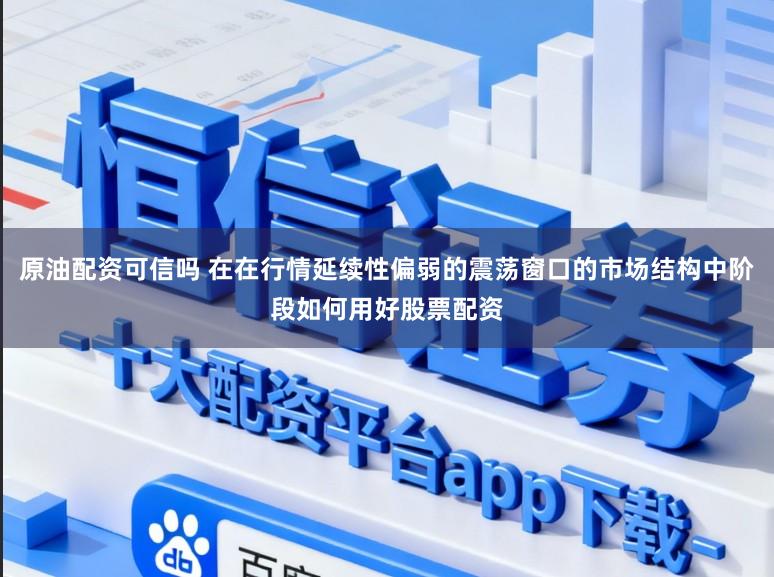 原油配资可信吗 在在行情延续性偏弱的震荡窗口的市场结构中阶段如何用好股票配资