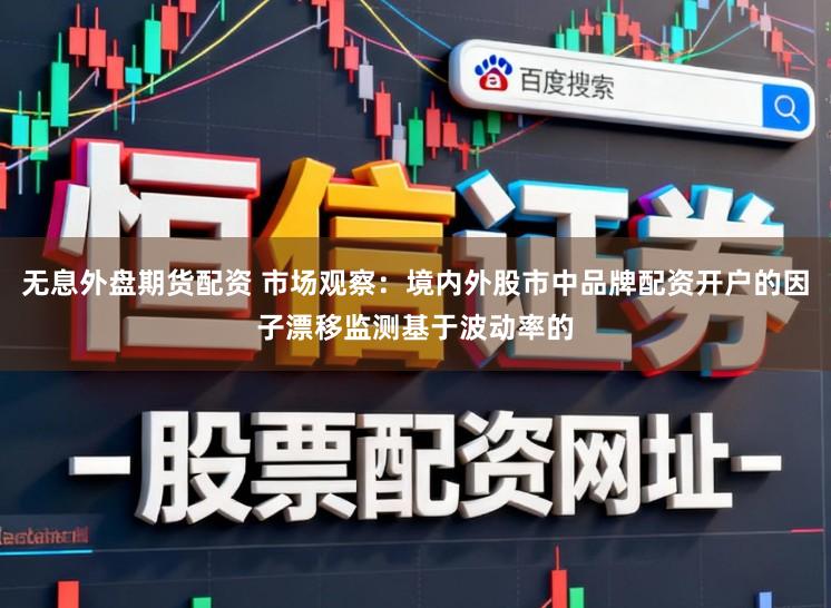 无息外盘期货配资 市场观察:境内外股市中品牌配资开户的因子漂移监测基于波动率的