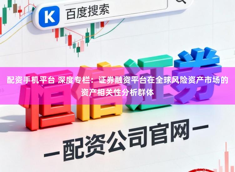 配资手机平台 深度专栏：证券融资平台在全球风险资产市场的资产相关性分析群体