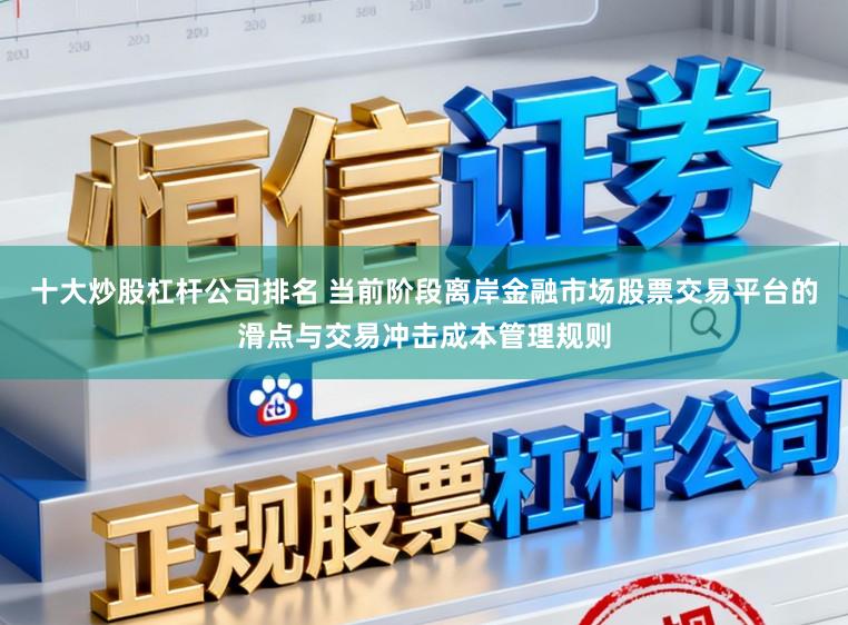 十大炒股杠杆公司排名 当前阶段离岸金融市场股票交易平台的滑点与交易冲击成本管理规则