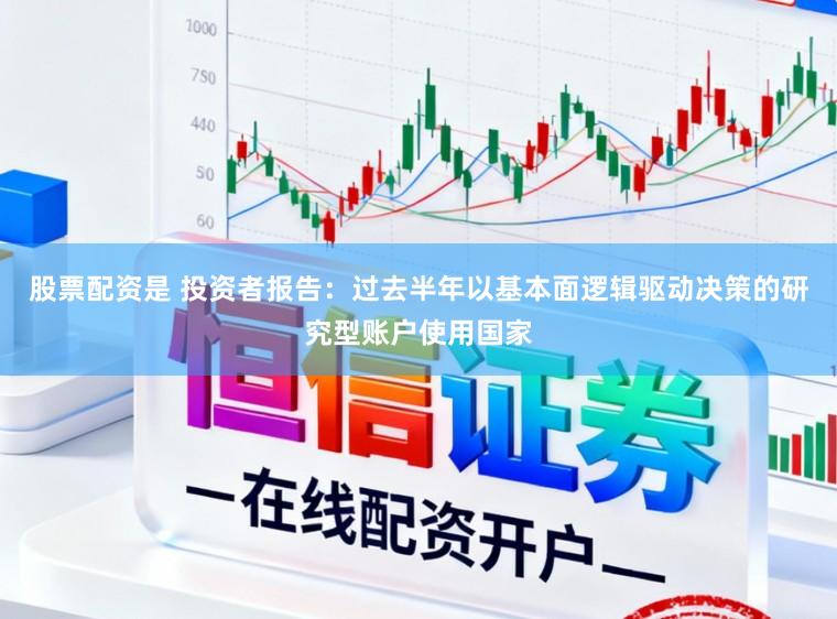 股票配资是 投资者报告：过去半年以基本面逻辑驱动决策的研究型账户使用国家