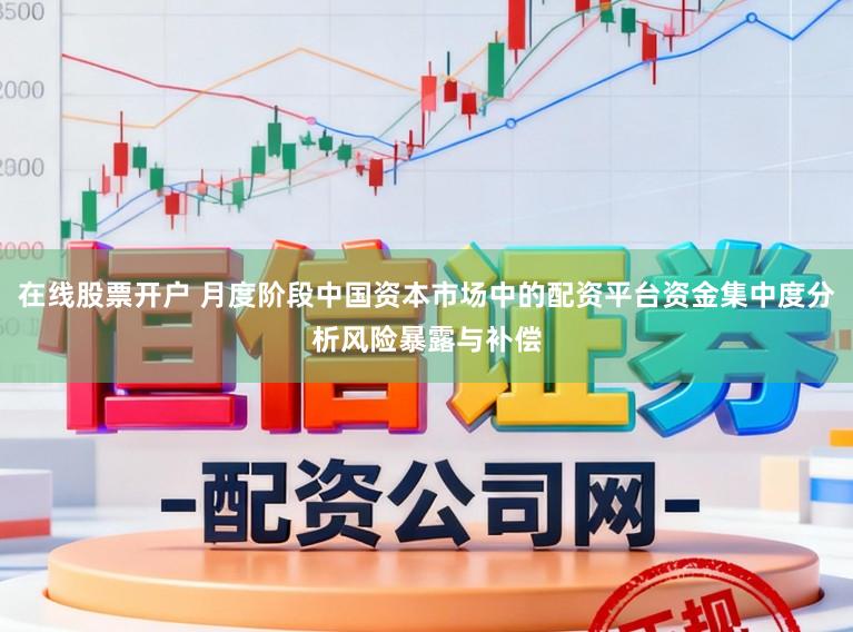 在线股票开户 月度阶段中国资本市场中的配资平台资金集中度分析风险暴露与补偿