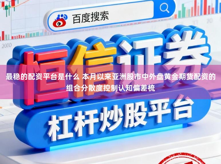 最稳的配资平台是什么 本月以来亚洲股市中外盘黄金期货配资的组合分散度控制认知偏差梳