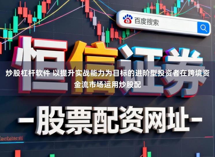 炒股杠杆软件 以提升实战能力为目标的进阶型投资者在跨境资金流市场运用炒股配