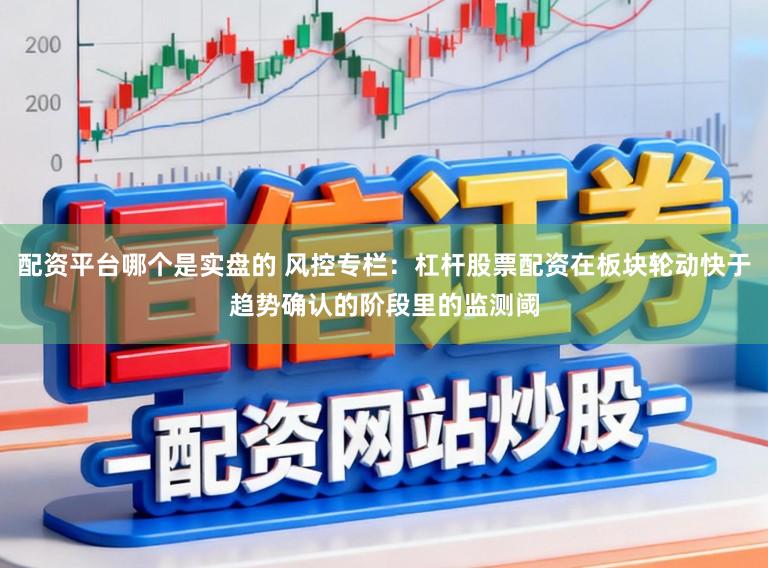配资平台哪个是实盘的 风控专栏：杠杆股票配资在板块轮动快于趋势确认的阶段里的监测阈