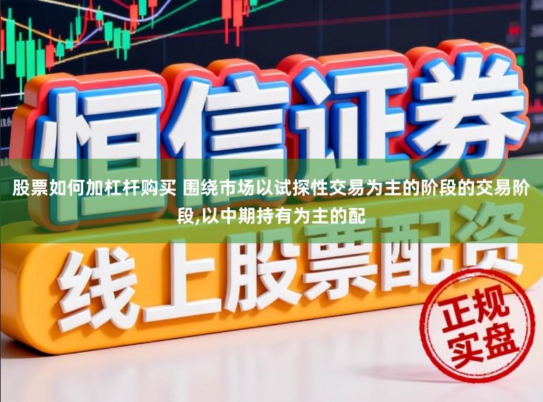 股票如何加杠杆购买 围绕市场以试探性交易为主的阶段的交易阶段，以中期持有为主的配