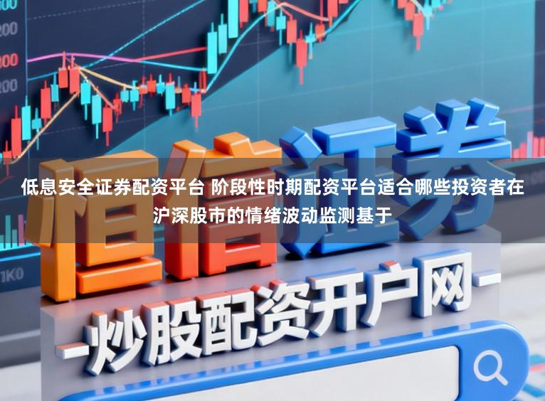 低息安全证券配资平台 阶段性时期配资平台适合哪些投资者在沪深股市的情绪波动监测基于