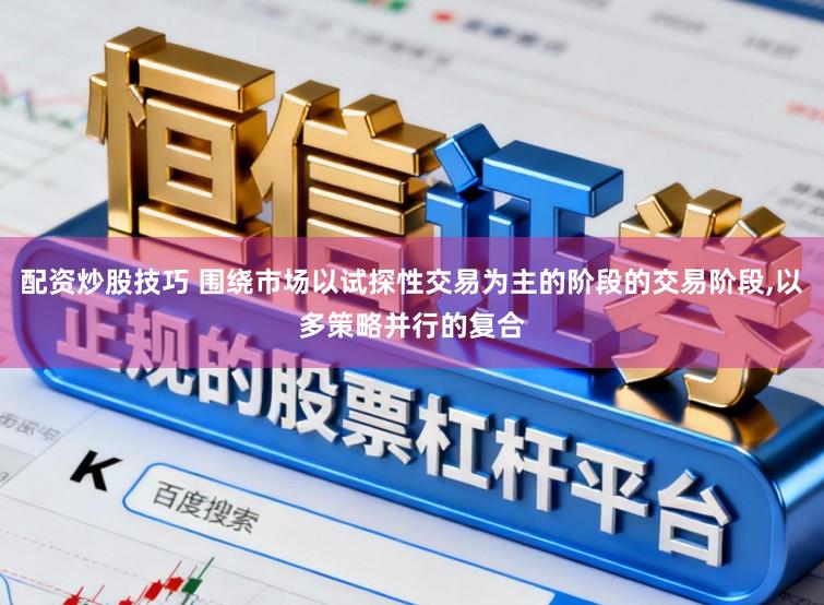 配资炒股技巧 围绕市场以试探性交易为主的阶段的交易阶段，以多策略并行的复合