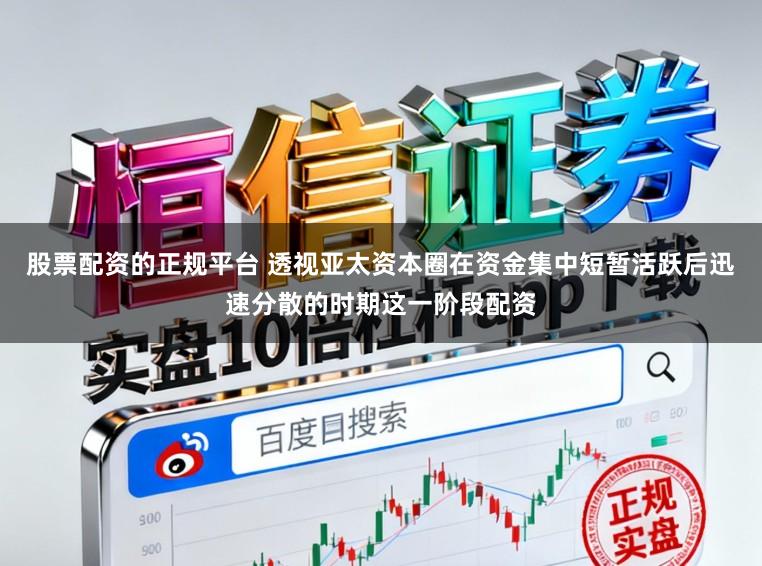 股票配资的正规平台 透视亚太资本圈在资金集中短暂活跃后迅速分散的时期这一阶段配资