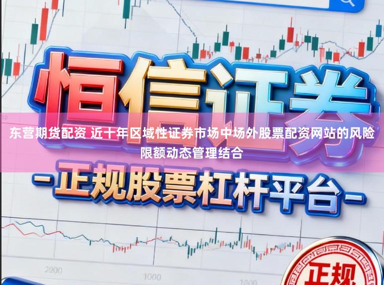 东营期货配资 近十年区域性证券市场中场外股票配资网站的风险限额动态管理结合