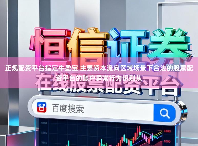 正规配资平台指定牛盈宝 主要资本流向区域场景下合法的股票配资平台的账户异常行为识别从