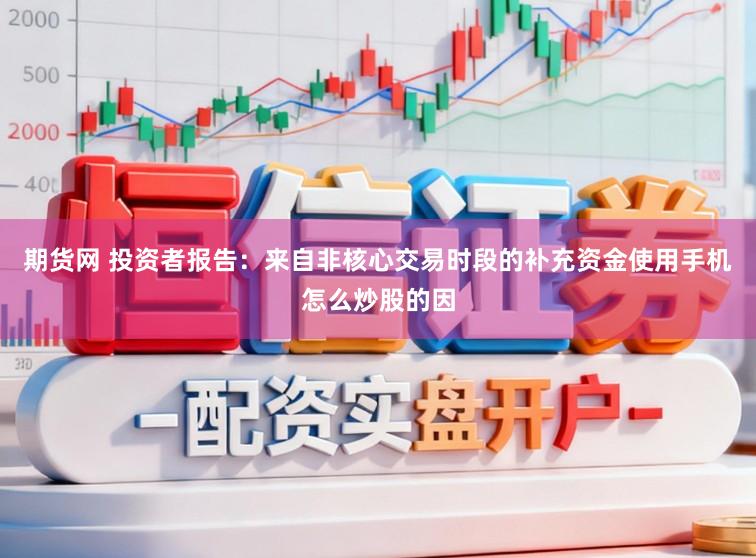 期货网 投资者报告：来自非核心交易时段的补充资金使用手机怎么炒股的因
