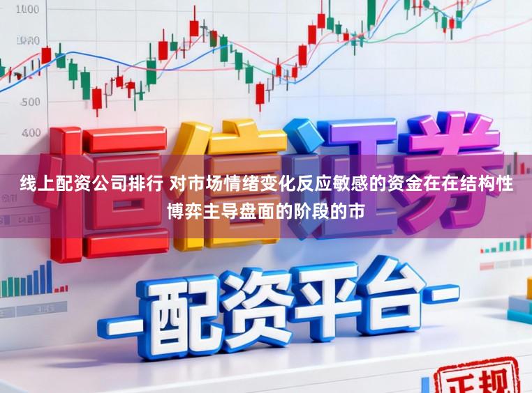 线上配资公司排行 对市场情绪变化反应敏感的资金在在结构性博弈主导盘面的阶段的市