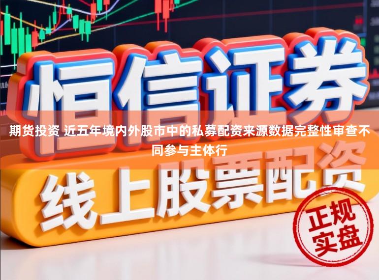 期货投资 近五年境内外股市中的私募配资来源数据完整性审查不同参与主体行