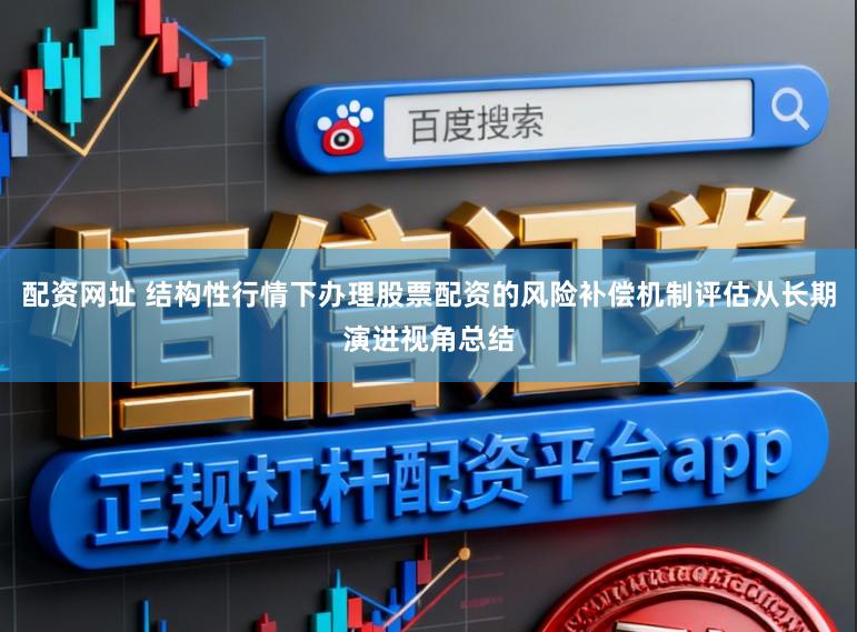 配资网址 结构性行情下办理股票配资的风险补偿机制评估从长期演进视角总结