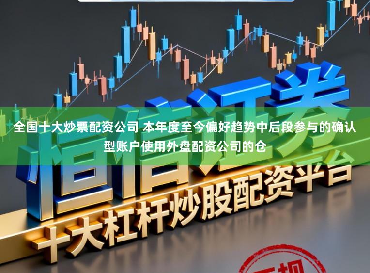 全国十大炒票配资公司 本年度至今偏好趋势中后段参与的确认型账户使用外盘配资公司的仓