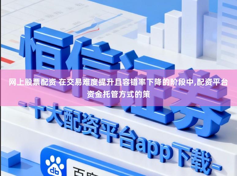 网上股票配资 在交易难度提升且容错率下降的阶段中，配资平台资金托管方式的策