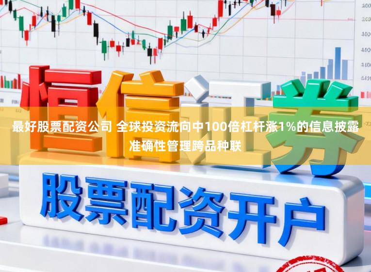 最好股票配资公司 全球投资流向中100倍杠杆涨1%的信息披露准确性管理跨品种联