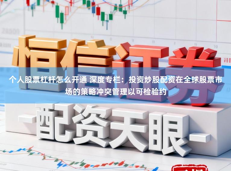 个人股票杠杆怎么开通 深度专栏：投资炒股配资在全球股票市场的策略冲突管理以可检验约